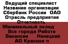 Ведущий специалист › Название организации ­ Сбербанк России, ОАО › Отрасль предприятия ­ Отчетность › Минимальный оклад ­ 1 - Все города Работа » Вакансии   . Ненецкий АО,Красное п.